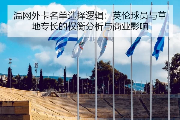 温网外卡名单选择逻辑：英伦球员与草地专长的权衡分析与商业影响
