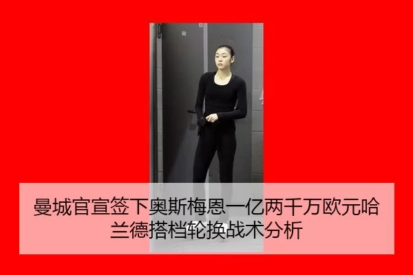 曼城官宣签下奥斯梅恩一亿两千万欧元哈兰德搭档轮换战术分析